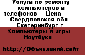 Услуги по ремонту компьютеров и телефонов  › Цена ­ 200 - Свердловская обл., Екатеринбург г. Компьютеры и игры » Ноутбуки   